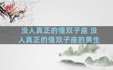 没人真正的懂双子座 没人真正的懂双子座的男生
